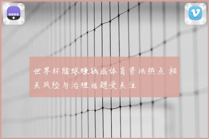 世界杯赌球赚钱成体育资讯热点 相关风险与治理话题受关注