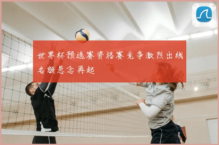 世界杯预选赛资格赛竞争激烈出线名额悬念再起