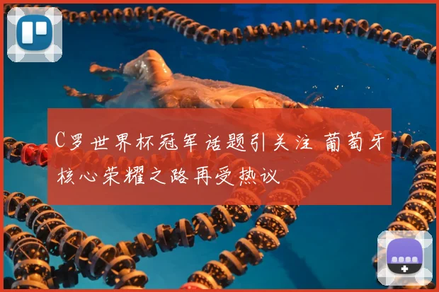 C罗世界杯冠军话题引关注 葡萄牙核心荣耀之路再受热议