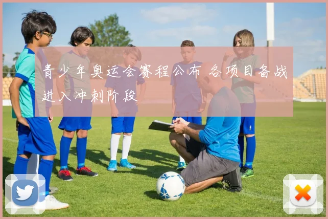 青少年奥运会赛程公布 各项目备战进入冲刺阶段