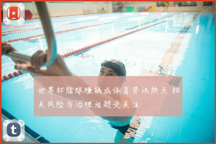 世界杯赌球赚钱成体育资讯热点 相关风险与治理话题受关注