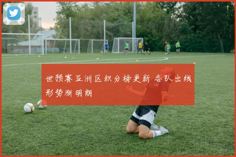 世预赛亚洲区积分榜更新 各队出线形势渐明朗